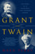 Grant and Twain - The Story of a Friendship That Changed America