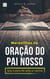 Maravilhas da Oração do Pai Nosso: Suas orações não serão as mesmas