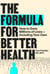 The Formula for Better Health - How to Save Millions of Lives--Including Your Own