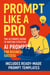 Prompt Like a Pro: The Ultimate Guide to Writing Effective AI Prompts for Business Success