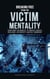 Breaking Free from the Victim Mentality: Transform Your Mindset to Embrace Courage, Authenticity, and Self-Ownership