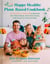 The Happy Healthy Plant-Based Cookbook - 75+ Colorful Recipes to Nourish Your Whole Body, Feed Your Family, and Have Fun Along the Way