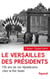 Le Versailles des présidents - 150 ans de vie républicaine chez le Roi Soleil