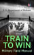TRAIN TO WIN - Military Field Manual - Principles of Training, The Role of Leaders, Developing the Unit Training Plan, The Army Operations Process, Training for Battle, Training Environment, Realistic Training, Command Training Guidance…