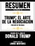 Resumen Extendido De Trump: El Arte De La Negociación (The Art Of The Deal) Basado En El Libro De Donald Trump