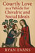 Courtly Love as a Vehicle for Chivalric and Social Ideals