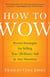 How to Wow - Proven Strategies for Presenting Your Ideas, Persuading Your Audience, and Perfecting Your Image