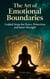 The Art of Emotional Boundaries: Guided Steps for Peace, Protection and Inner Strength