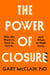 The Power of Closure - Why We Want It, How to Get It and When to Walk Away