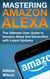 Mastering Amazon Alexa - The Ultimate User Guide To Amazon Alexa 2nd Generation with Latest Updates