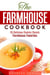 The Farmhouse Cookbook: 35 Delicious Country  Classic Farmhouse Favorites - Comfort Food