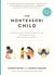The Montessori Child - A Parent's Guide to Raising Capable Children with Creative Minds and Compassionate Hearts