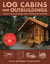 Log Cabins and Outbuildings - A Guide to Building Homes, Barns, Greenhouses, and More