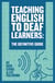 Teaching English To Deaf Learners: The Definitive Guide - Teaching Deaf Learners: The Definitive Guides, #1