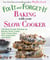 Fix-It and Forget-It Baking with Your Slow Cooker - 150 Slow Cooker Recipes for Breads, Pizza, Cakes, Tarts, Crisps, Bars, Pies, Cupcakes, and More!