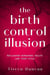 The Birth Control Illusion: Reclaiming Hormones, Health, and Your Cycle