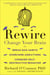 Rewire - Change Your Brain to Break Bad Habits, Overcome Addictions, Conquer Self-Destructive Behavior