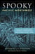 Spooky Pacific Northwest - Tales of Hauntings, Strange Happenings, and Other Local Lore