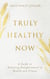 Truly Healthy Now: A Guide to Attaining Enlightenment in Health and Fitness