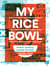 My Rice Bowl - Korean Cooking Outside the Lines (A Korean Cookbook)