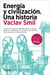 Energía y civilización. Una historia - Cómo la energía ha definido nuestro mundo desde las sociedades de cazadores-recolectores hasta la actual civilización fósil