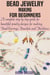 Bead Jewelry Making For Beginners - A complete step by step guide for beautiful jewelry designs for making Bead Earrings, Bracelets and Necklaces