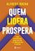 Quem lidera prospera - O guia definitivo para gerar resultado e se tornar um líder de sucesso