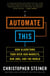 Automate This - How Algorithms Took Over Our Markets, Our Jobs, and the World