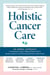 Holistic Cancer Care - An Herbal Approach to Preventing Cancer, Helping Patients Thrive during Treatment, and Minimizing the Risk of Recurrence