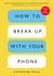 How to Break Up with Your Phone, Revised Edition - The 30-Day Digital Detox Plan