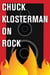 Chuck Klosterman on Rock - A Collection of Previously Published Essays