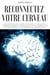 Reconnectez votre cerveau: Développez votre flexibilité mentale, changez vos habitudes, arrêtez la procrastination et modifiez vos souvenirs grâce à la recherche en neurosciences