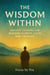 The Wisdom Within:  Ancient Lessons for Modern Clarity, Calm, and Courage