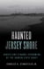 Haunted Jersey Shore - Ghosts and Strange Phenomena of the Garden State Coast