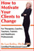 How to Motivate Your Clients to Change