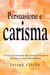 Persuasione e Carisma: I 10 step per diventare una persona di successo ed essere un asso nelle relazioni