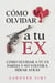 Cómo Olvidar a tu Ex: Cómo Olvidar a tu Ex Pareja y No Volver a Mirar Atrás