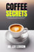 Coffee Secrets:  Unravel the Rich History, Hidden Facts, Modern Trends, and Unexpected Mysteries of the Delicious Brew