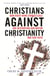 Christians Against Christianity - How Right-Wing Evangelicals Are Destroying Our Nation and Our Faith