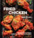 Fried Chicken - Recipes for the Crispy, Crunchy, Comfort-Food Classic [A Cookbook]
