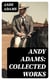 Andy Adams: Collected Works - 19 Westerns (The Story of a Poker Steer, The Log of a Cowboy, A College Vagabond, The Outlet, Reed Anthony, Cowman, The Double Trail, Rangering…)