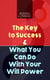 THE KEY TO SUCCESS & WHAT YOU CAN DO WITH YOUR WILL POWER