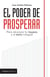El poder de prosperar - Para alcanzar la riqueza y el éxito integral