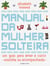 Manual da mulher solteira - Um guia para amar e curtir (sozinha ou acompanhada)