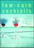 Low-Carb Cocktails - Delicious Alcoholic and Nonalcoholic Beverages for All Low-Carbohydrate Lifestyles