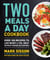 Two Meals a Day Cookbook - Over 100 Recipes to Lose Weight & Feel Great Without Hunger or Cravings