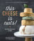 This Cheese is Nuts! - Delicious Vegan Cheese at Home: A Cookbook