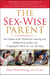 The Sex-Wise Parent - The Ultimate Parent's Playbook for Protecting Kids, Building Strong Families, and Navigating the Talk on Sex, Love, and Safety