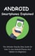 Android Smartphones Explained: The Ultimate Step-By-Step Guide On How To Use Android Phones And Tablets For Beginners