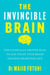 The Invincible Brain - The Clinically Proven Plan to Age-Proof Your Brain and Stay Sharp for Life